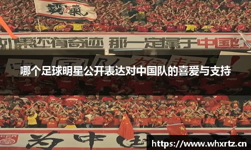 哪个足球明星公开表达对中国队的喜爱与支持