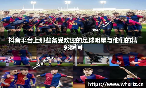 抖音平台上那些备受欢迎的足球明星与他们的精彩瞬间